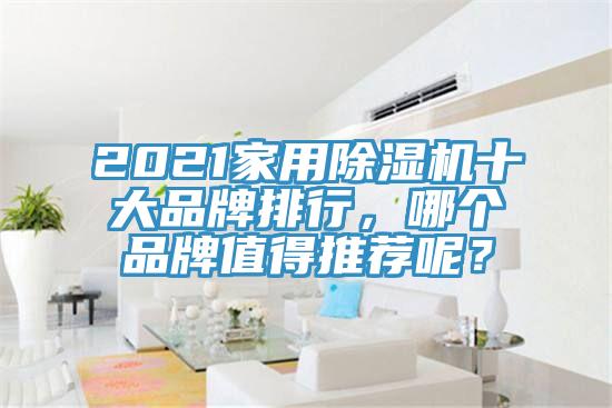 2021家用除濕機(jī)十大品牌排行，哪個(gè)品牌值得推薦呢？