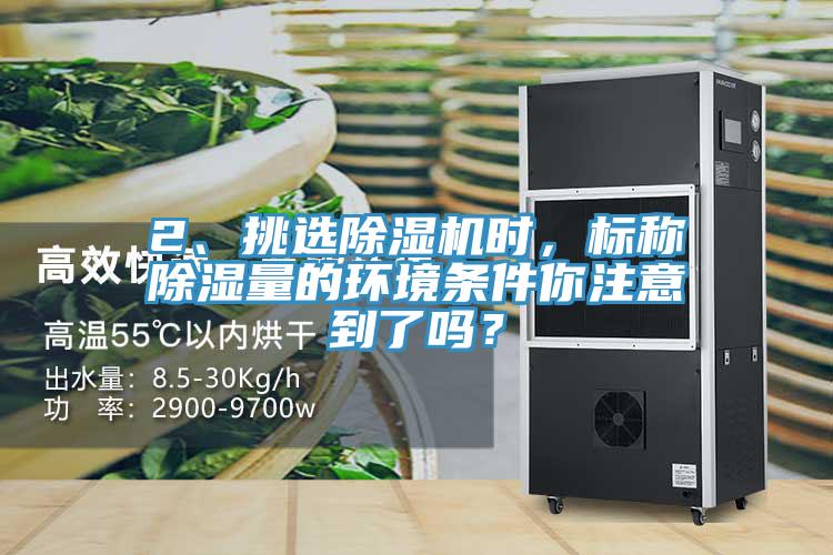 2、挑選除濕機時，標稱除濕量的環(huán)境條件你注意到了嗎？