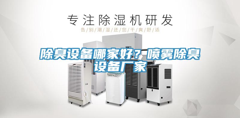 除臭設(shè)備哪家好？噴霧除臭設(shè)備廠家