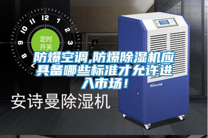防爆空調(diào),防爆除濕機(jī)應(yīng)具備哪些標(biāo)準(zhǔn)才允許進(jìn)入市場！