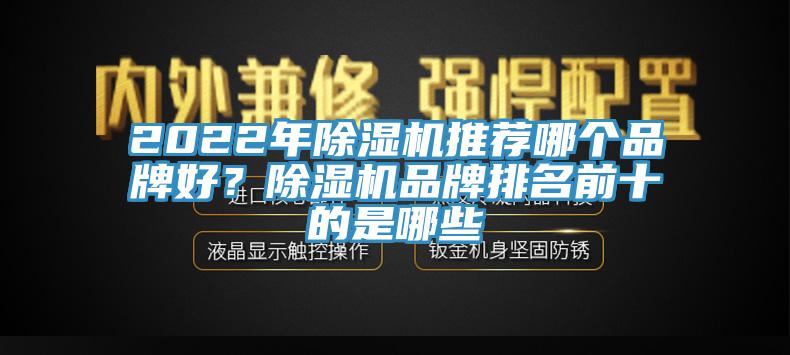 2022年除濕機(jī)推薦哪個(gè)品牌好？除濕機(jī)品牌排名前十的是哪些