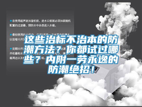 這些治標(biāo)不治本的防潮方法？你都試過(guò)哪些？?jī)?nèi)附一勞永逸的防潮絕招！
