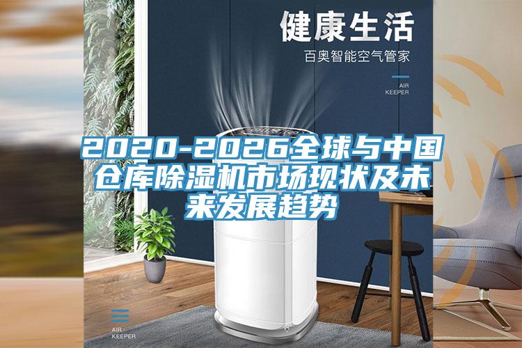 2020-2026全球與中國倉庫除濕機(jī)市場現(xiàn)狀及未來發(fā)展趨勢(shì)