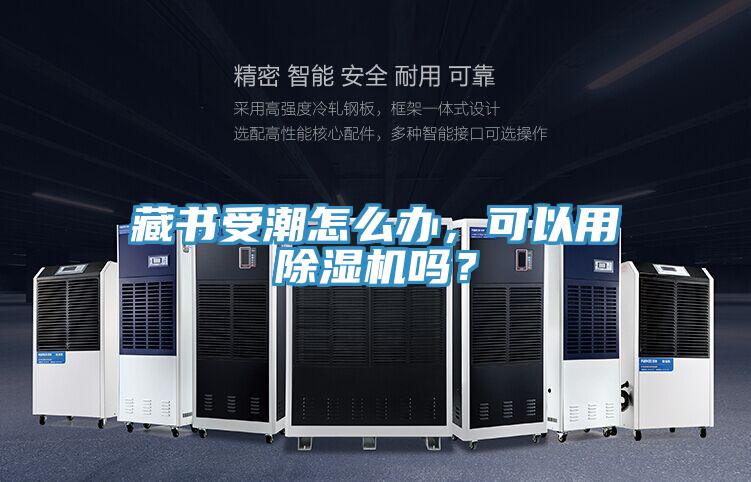藏書受潮怎么辦，可以用除濕機(jī)嗎？