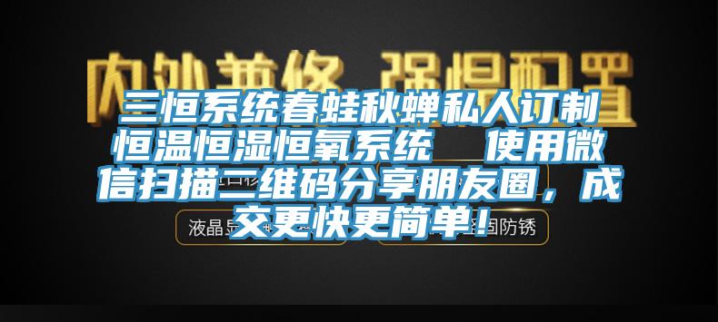 三恒系統(tǒng)春蛙秋蟬私人訂制恒溫恒濕恒氧系統(tǒng)  使用微信掃描二維碼分享朋友圈，成交更快更簡單！