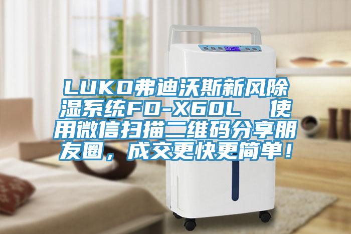 LUKO弗迪沃斯新風(fēng)除濕系統(tǒng)FD-X60L  使用微信掃描二維碼分享朋友圈，成交更快更簡(jiǎn)單！
