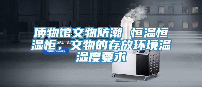 博物館文物防潮 恒溫恒濕柜，文物的存放環(huán)境溫濕度要求