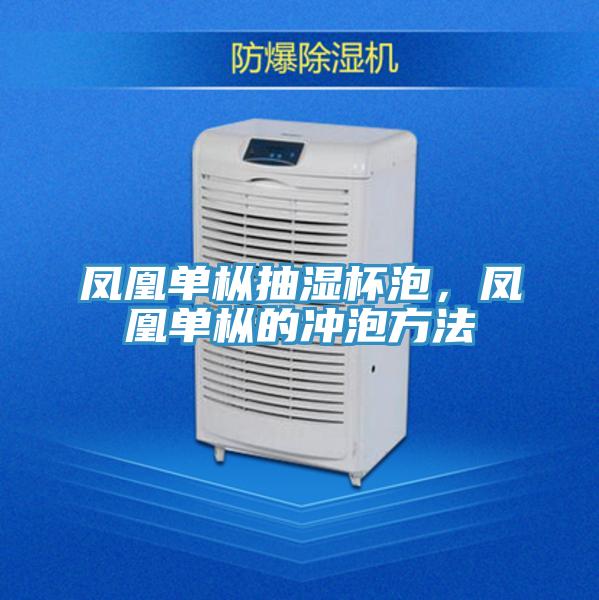 鳳凰單樅抽濕杯泡，鳳凰單樅的沖泡方法