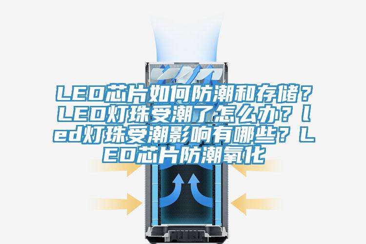 LED芯片如何防潮和存儲(chǔ)？LED燈珠受潮了怎么辦？led燈珠受潮影響有哪些？LED芯片防潮氧化