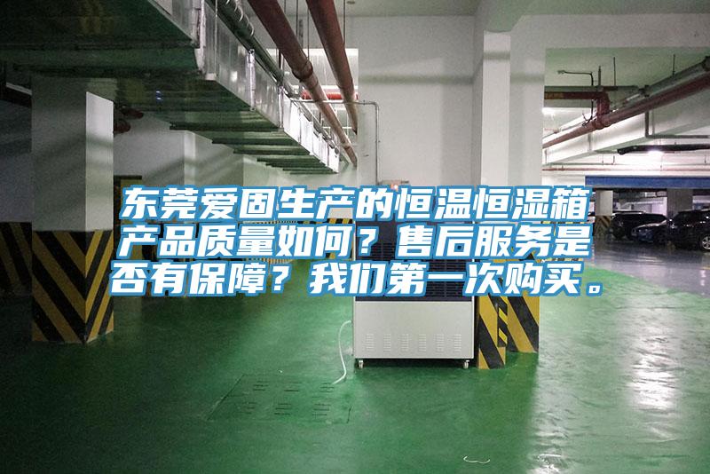 東莞愛固生產(chǎn)的恒溫恒濕箱產(chǎn)品質(zhì)量如何？售后服務(wù)是否有保障？我們第一次購買。