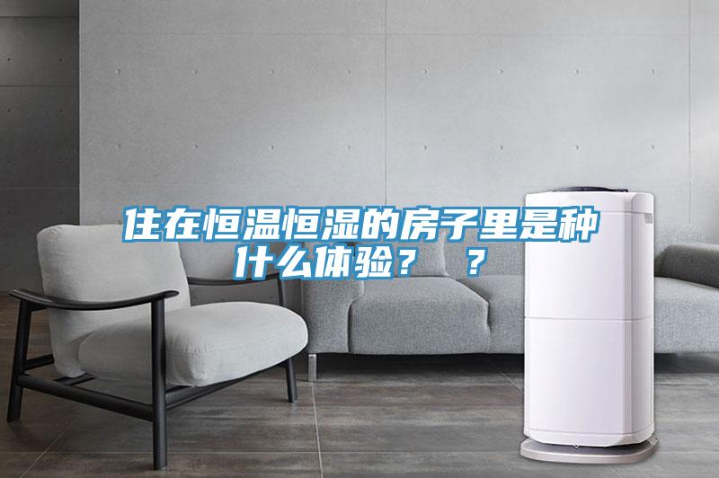 住在恒溫恒濕的房子里是種什么體驗(yàn)？ ？