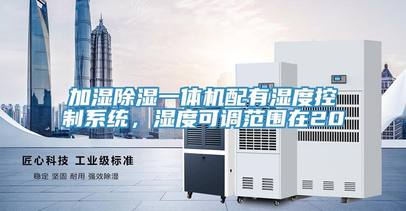 加濕除濕一體機配有濕度控制系統(tǒng)，濕度可調(diào)范圍在20