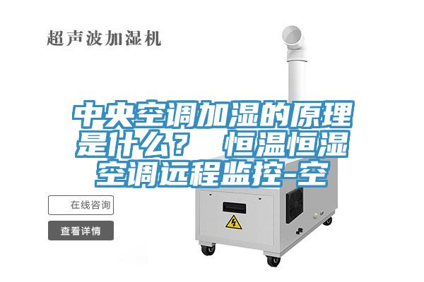 中央空調(diào)加濕的原理是什么？ 恒溫恒濕空調(diào)遠程監(jiān)控-空