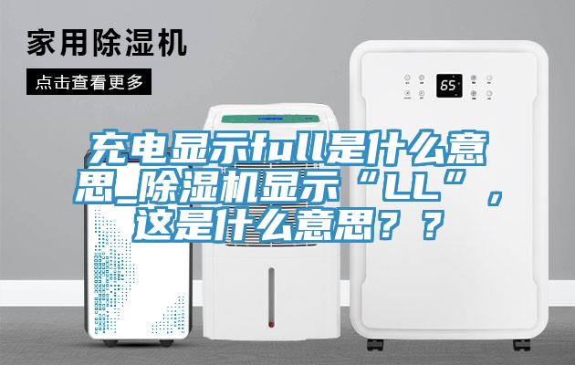 充電顯示full是什么意思_除濕機顯示“LL”，這是什么意思？？
