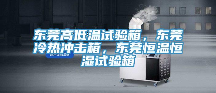 東莞高低溫試驗(yàn)箱，東莞冷熱沖擊箱，東莞恒溫恒濕試驗(yàn)箱