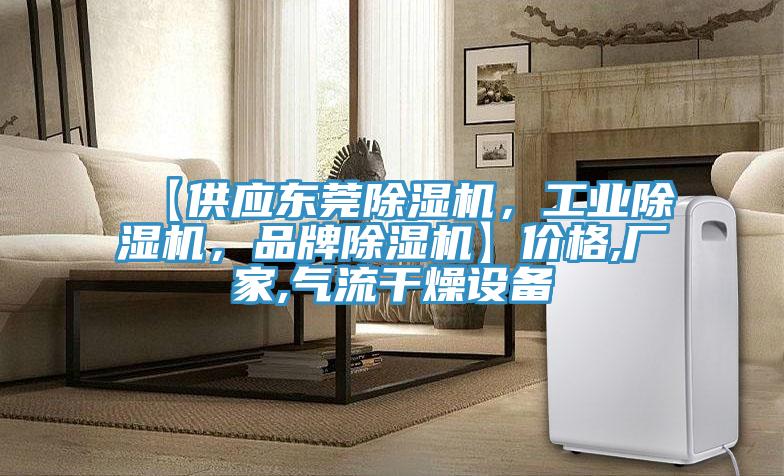【供應(yīng)東莞除濕機(jī)，工業(yè)除濕機(jī)，品牌除濕機(jī)】?jī)r(jià)格,廠家,氣流干燥設(shè)備