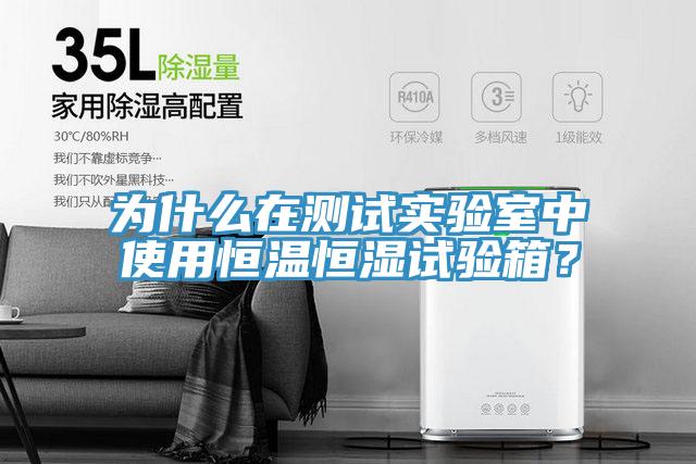 為什么在測試實(shí)驗(yàn)室中使用恒溫恒濕試驗(yàn)箱？
