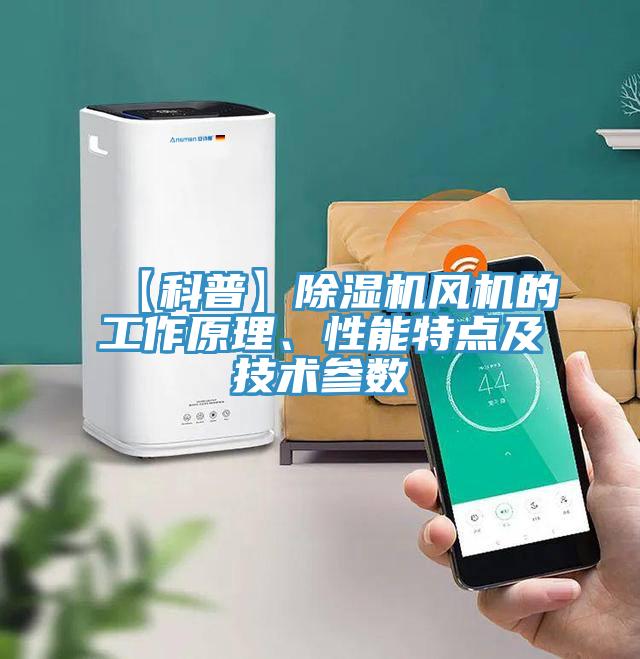 【科普】除濕機(jī)風(fēng)機(jī)的工作原理、性能特點(diǎn)及技術(shù)參數(shù)