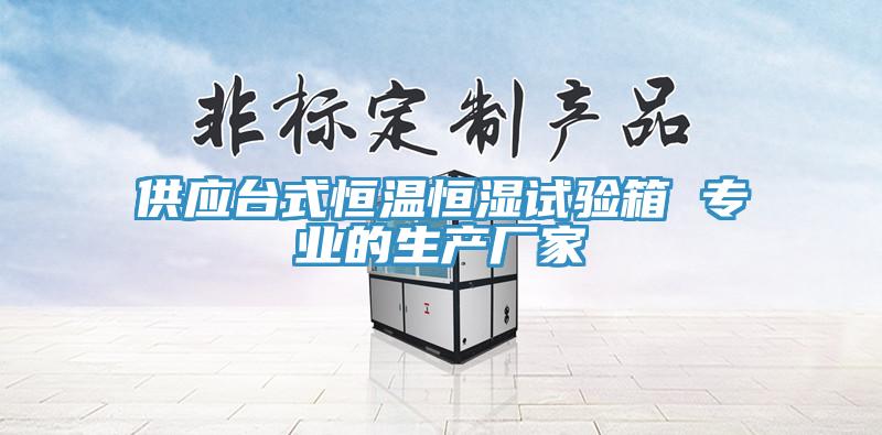 供應(yīng)臺(tái)式恒溫恒濕試驗(yàn)箱 專(zhuān)業(yè)的生產(chǎn)廠(chǎng)家