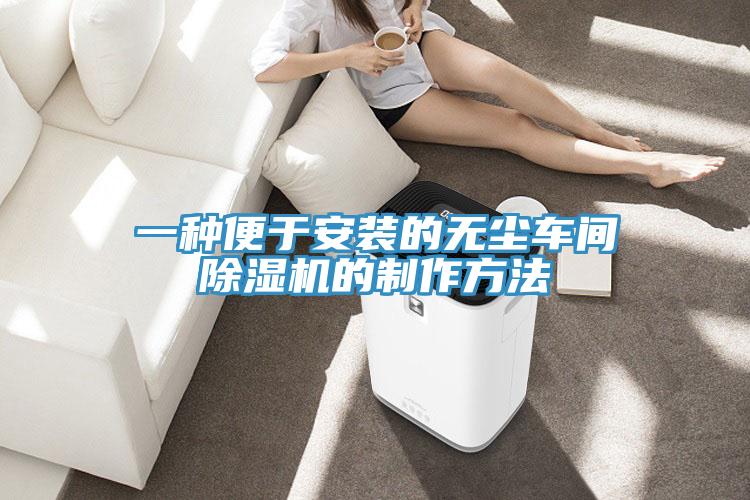 一種便于安裝的無(wú)塵車(chē)間除濕機(jī)的制作方法