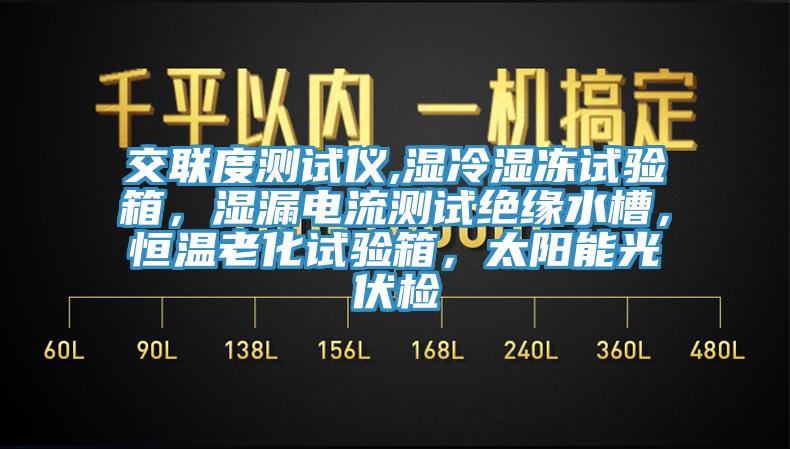 交聯(lián)度測試儀,濕冷濕凍試驗箱，濕漏電流測試絕緣水槽，恒溫老化試驗箱，太陽能光伏檢