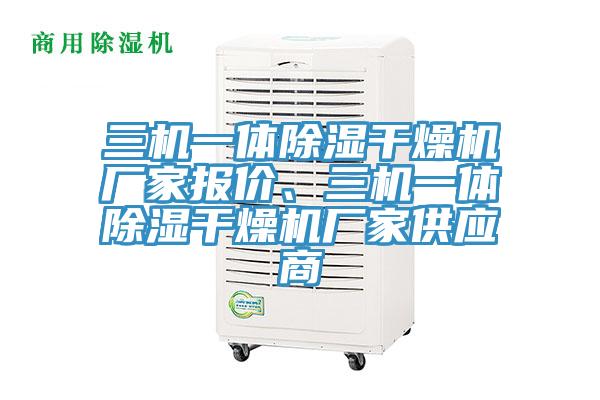 三機(jī)一體除濕干燥機(jī)廠家報(bào)價(jià)、三機(jī)一體除濕干燥機(jī)廠家供應(yīng)商