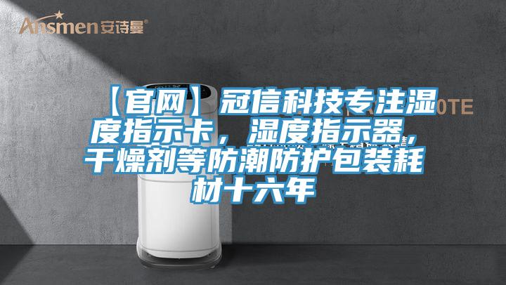 【官網(wǎng)】冠信科技專注濕度指示卡，濕度指示器，干燥劑等防潮防護(hù)包裝耗材十六年