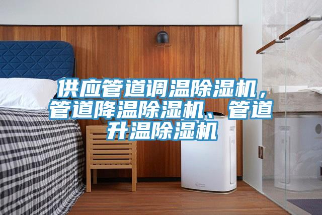 供應(yīng)管道調(diào)溫除濕機(jī)，管道降溫除濕機(jī)、管道升溫除濕機(jī)