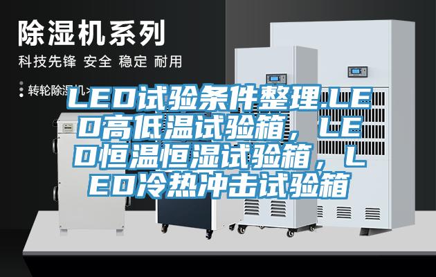 LED試驗(yàn)條件整理.LED高低溫試驗(yàn)箱，LED恒溫恒濕試驗(yàn)箱，LED冷熱沖擊試驗(yàn)箱