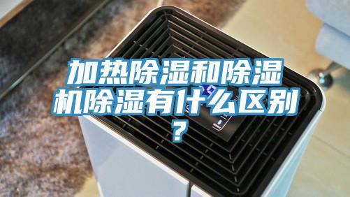 加熱除濕和除濕機除濕有什么區(qū)別？
