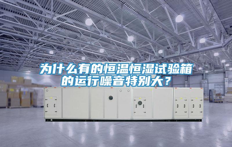 為什么有的恒溫恒濕試驗(yàn)箱的運(yùn)行噪音特別大？