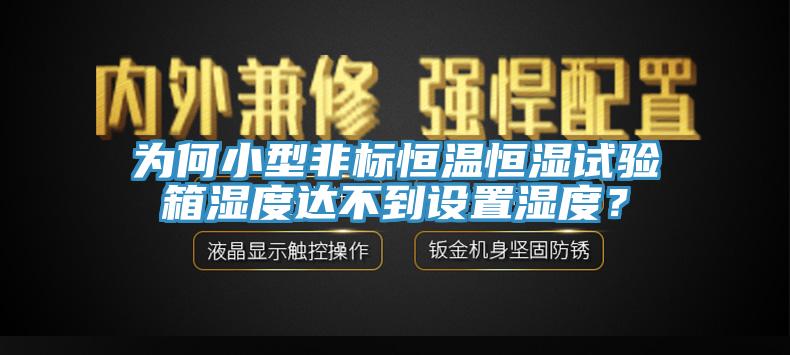 為何小型非標(biāo)恒溫恒濕試驗箱濕度達(dá)不到設(shè)置濕度？