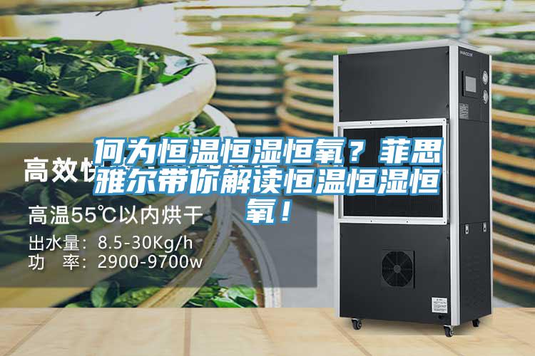 何為恒溫恒濕恒氧？菲思雅爾帶你解讀恒溫恒濕恒氧！