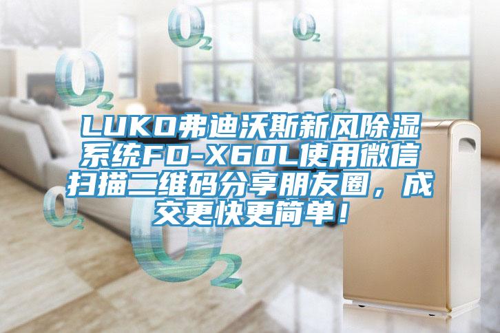 LUKO弗迪沃斯新風(fēng)除濕系統(tǒng)FD-X60L使用微信掃描二維碼分享朋友圈，成交更快更簡(jiǎn)單！