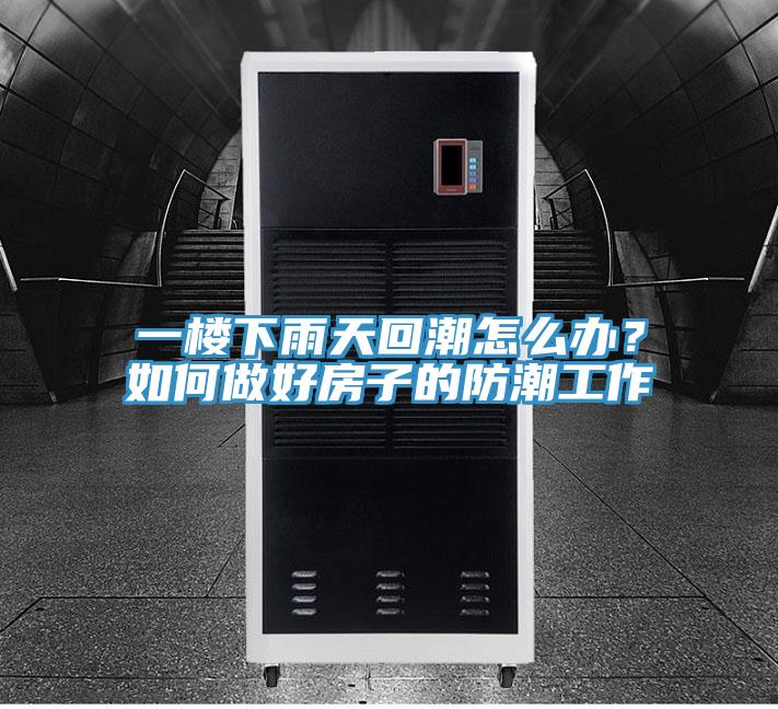 一樓下雨天回潮怎么辦？如何做好房子的防潮工作