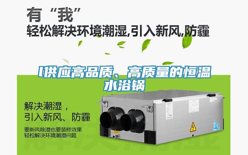 l供應(yīng)高品質(zhì)、高質(zhì)量的恒溫水浴鍋