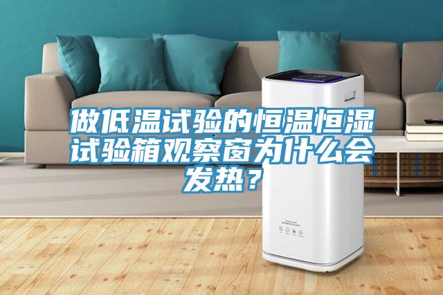 做低溫試驗(yàn)的恒溫恒濕試驗(yàn)箱觀察窗為什么會(huì)發(fā)熱？
