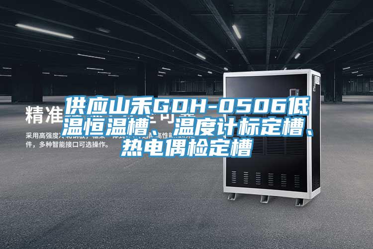 供應(yīng)山禾GDH-0506低溫恒溫槽、溫度計(jì)標(biāo)定槽、熱電偶檢定槽
