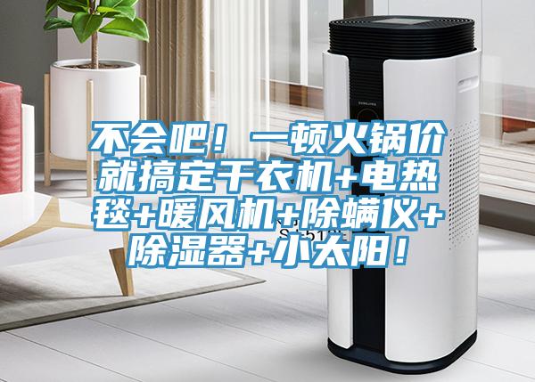 不會(huì)吧！一頓火鍋價(jià)就搞定干衣機(jī)+電熱毯+暖風(fēng)機(jī)+除螨儀+除濕器+小太陽！