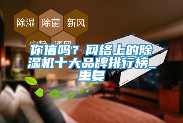 你信嗎？網(wǎng)絡(luò)上的除濕機十大品牌排行榜_重復(fù)