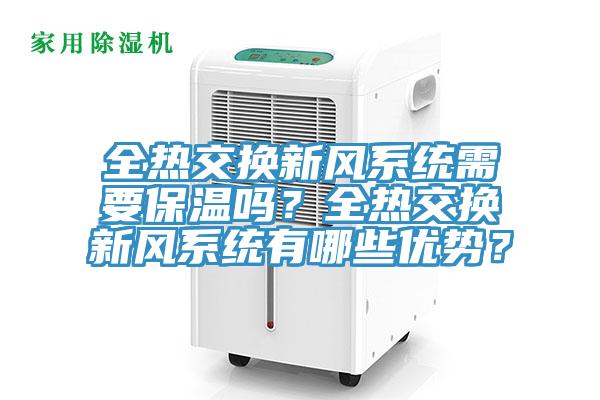 全熱交換新風(fēng)系統(tǒng)需要保溫嗎？全熱交換新風(fēng)系統(tǒng)有哪些優(yōu)勢？