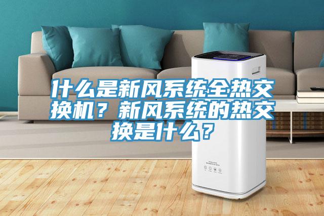 什么是新風(fēng)系統(tǒng)全熱交換機？新風(fēng)系統(tǒng)的熱交換是什么？