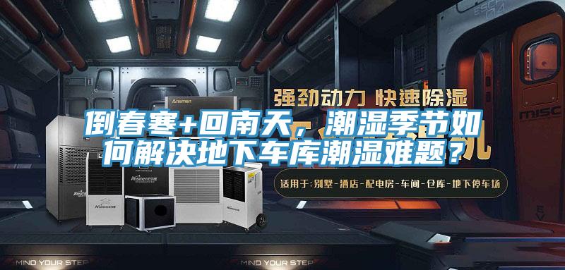 倒春寒+回南天，潮濕季節(jié)如何解決地下車庫潮濕難題？