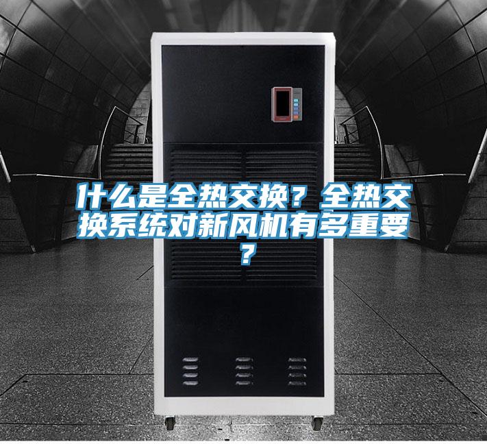 什么是全熱交換？全熱交換系統(tǒng)對新風(fēng)機有多重要？