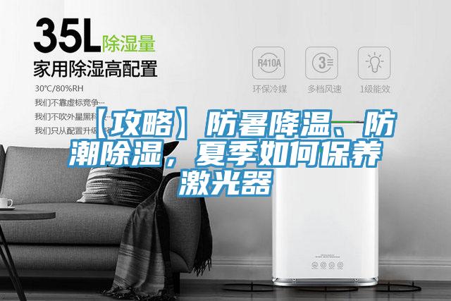 【攻略】防暑降溫、防潮除濕，夏季如何保養(yǎng)激光器