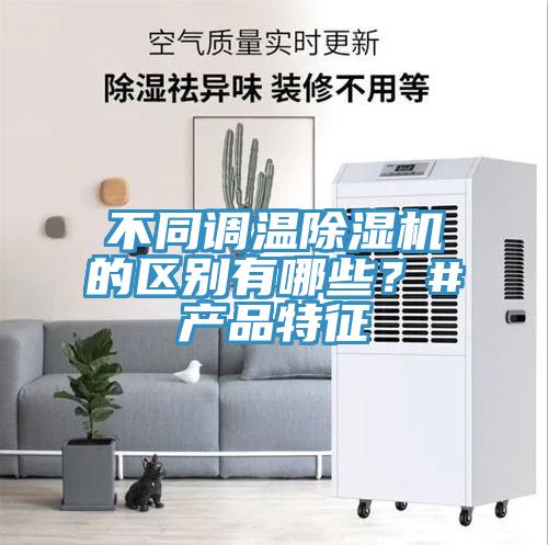 不同調溫除濕機的區(qū)別有哪些？#產(chǎn)品特征