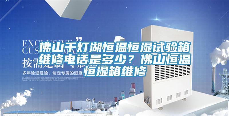 佛山千燈湖恒溫恒濕試驗(yàn)箱維修電話是多少？佛山恒溫恒濕箱維修