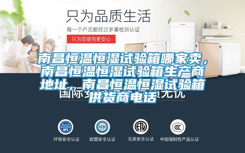 南昌恒溫恒濕試驗箱哪家賣，南昌恒溫恒濕試驗箱生產(chǎn)商地址，南昌恒溫恒濕試驗箱供貨商電話