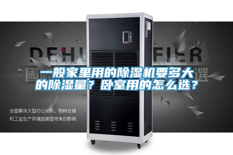 一般家里用的除濕機(jī)要多大的除濕量？臥室用的怎么選？