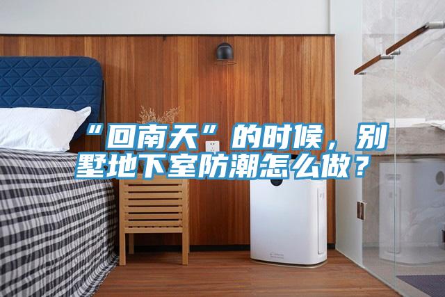 “回南天”的時候，別墅地下室防潮怎么做？